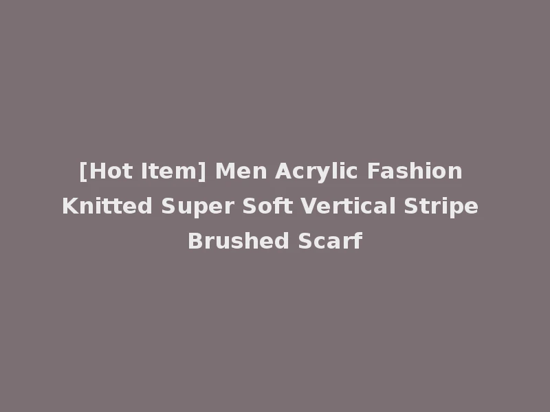 [Hot Item] Men Acrylic Fashion Knitted Super Soft Vertical Stripe Brushed Scarf