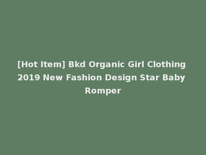 [Hot Item] Bkd Organic Girl Clothing 2019 New Fashion Design Star Baby Romper
