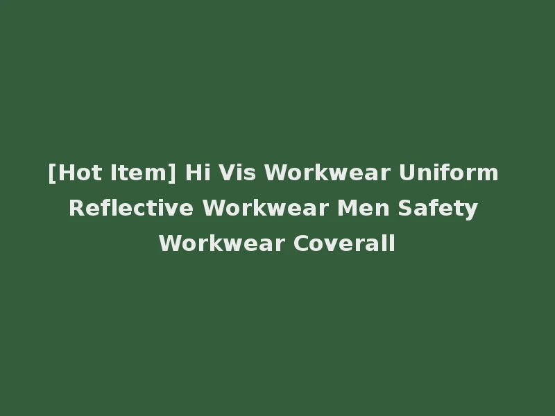 [Hot Item] Hi Vis Workwear Uniform Reflective Workwear Men Safety Workwear Coverall