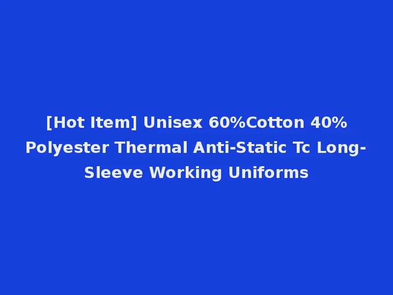 [Hot Item] Unisex 60%Cotton 40%Polyester Thermal Anti-Static Tc Long-Sleeve Working Uniforms
