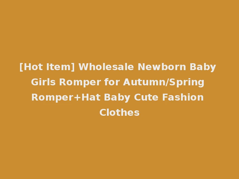 [Hot Item] Wholesale Newborn Baby Girls Romper for Autumn/Spring Romper+Hat Baby Cute Fashion Clothes
