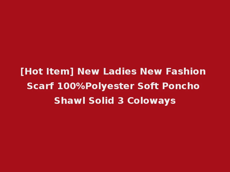 [Hot Item] New Ladies New Fashion Scarf 100%Polyester Soft Poncho Shawl Solid 3 Coloways