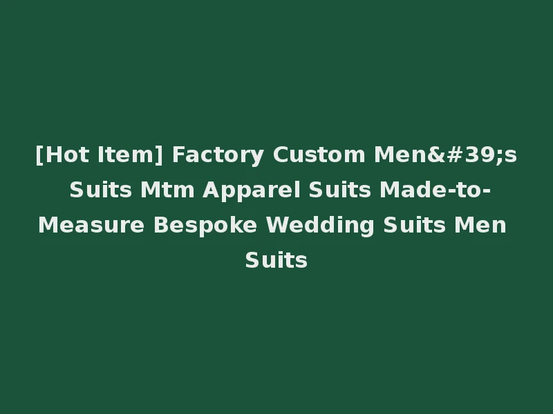 [Hot Item] Factory Custom Men's Suits Mtm Apparel Suits Made-to-Measure Bespoke Wedding Suits Men Suits