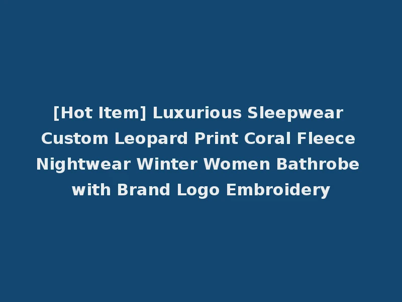 [Hot Item] Luxurious Sleepwear Custom Leopard Print Coral Fleece Nightwear Winter Women Bathrobe with Brand Logo Embroidery
