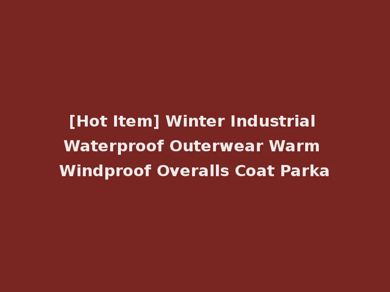 [Hot Item] Winter Industrial Waterproof Outerwear Warm Windproof Overalls Coat Parka