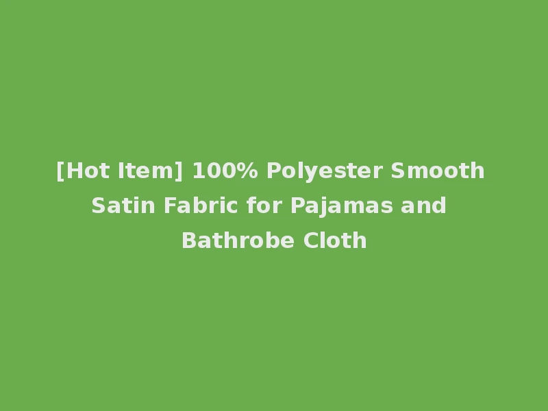 [Hot Item] 100% Polyester Smooth Satin Fabric for Pajamas and Bathrobe Cloth