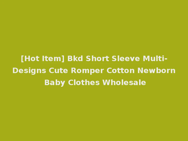 [Hot Item] Bkd Short Sleeve Multi-Designs Cute Romper Cotton Newborn Baby Clothes Wholesale