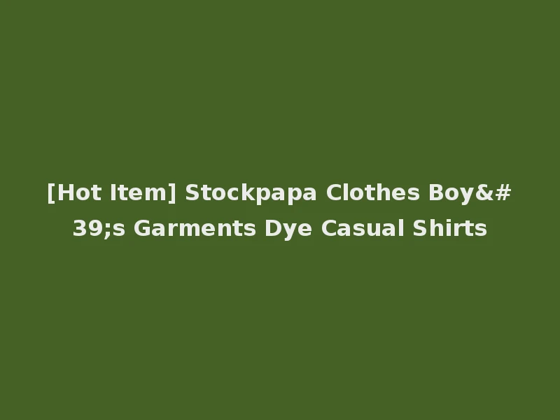 [Hot Item] Stockpapa Clothes Boy's Garments Dye Casual Shirts