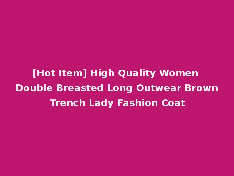 [Hot Item] High Quality Women Double Breasted Long Outwear Brown Trench Lady Fashion Coat