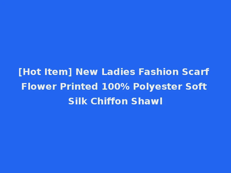 [Hot Item] New Ladies Fashion Scarf Flower Printed 100% Polyester Soft Silk Chiffon Shawl