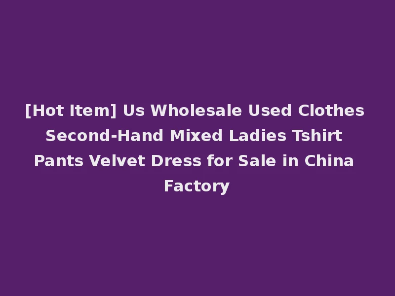 [Hot Item] Us Wholesale Used Clothes Second-Hand Mixed Ladies Tshirt Pants Velvet Dress for Sale in China Factory