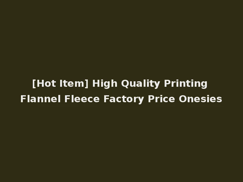 [Hot Item] High Quality Printing Flannel Fleece Factory Price Onesies