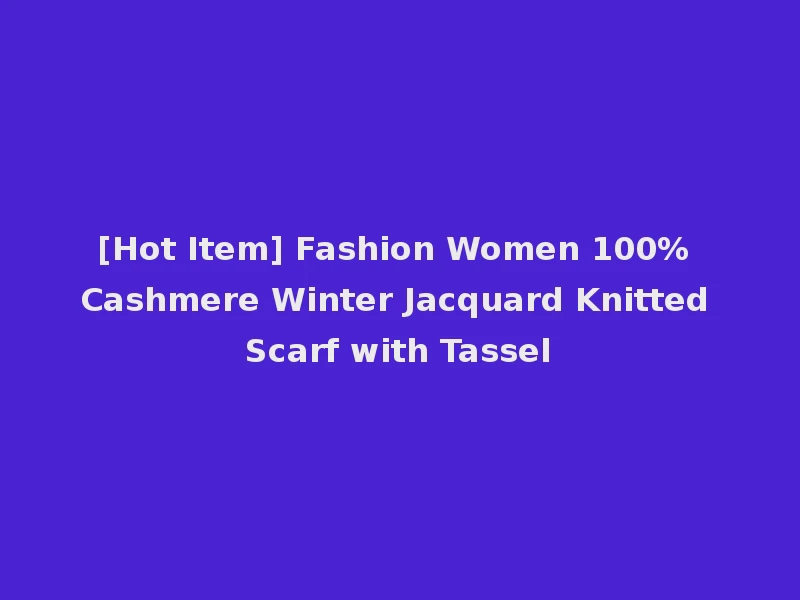 [Hot Item] Fashion Women 100% Cashmere Winter Jacquard Knitted Scarf with Tassel