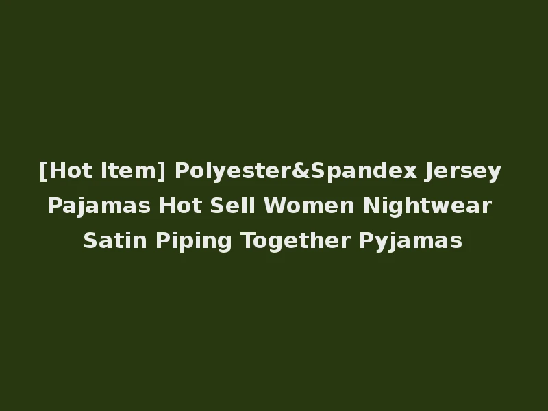 [Hot Item] Polyester&Spandex Jersey Pajamas Hot Sell Women Nightwear Satin Piping Together Pyjamas
