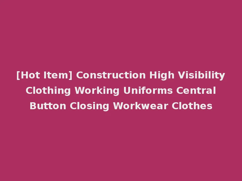 [Hot Item] Construction High Visibility Clothing Working Uniforms Central Button Closing Workwear Clothes