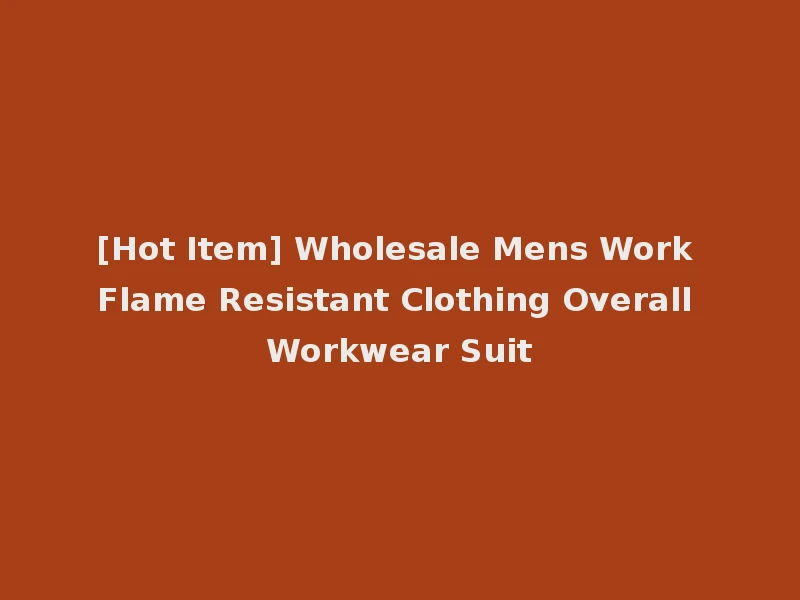 [Hot Item] Wholesale Mens Work Flame Resistant Clothing Overall Workwear Suit