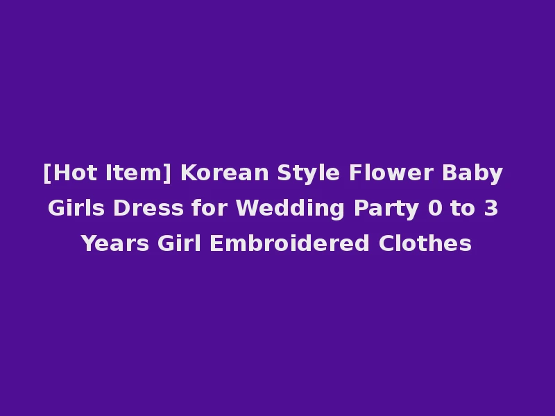 [Hot Item] Korean Style Flower Baby Girls Dress for Wedding Party 0 to 3 Years Girl Embroidered Clothes