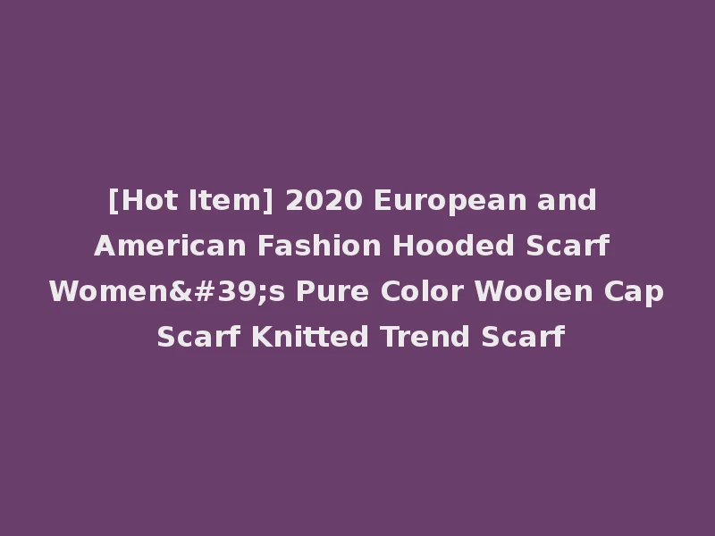 [Hot Item] 2020 European and American Fashion Hooded Scarf Women's Pure Color Woolen Cap Scarf Knitted Trend Scarf