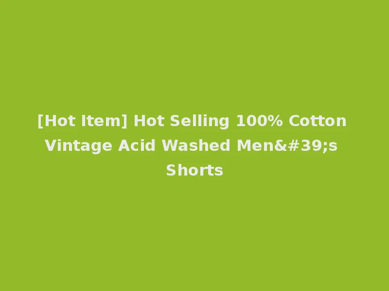 [Hot Item] Hot Selling 100% Cotton Vintage Acid Washed Men's Shorts