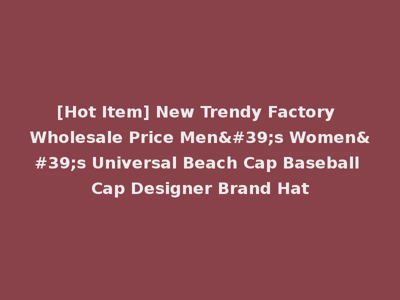 [Hot Item] New Trendy Factory Wholesale Price Men's Women's Universal Beach Cap Baseball Cap Designer Brand Hat