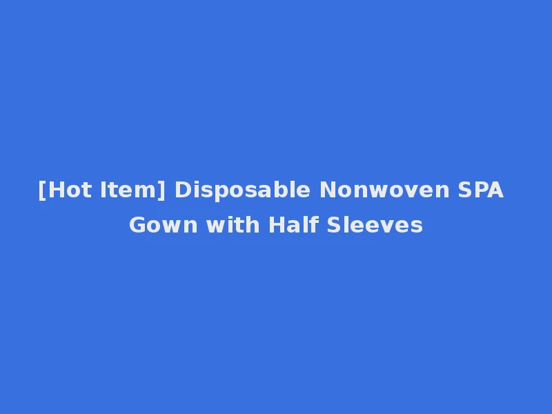 [Hot Item] Disposable Nonwoven SPA Gown with Half Sleeves