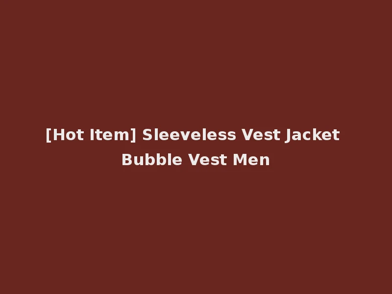 [Hot Item] Sleeveless Vest Jacket Bubble Vest Men