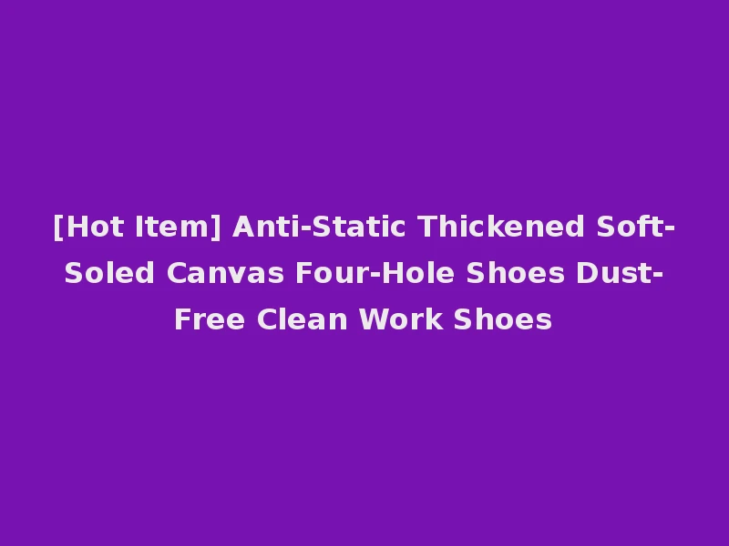 [Hot Item] Anti-Static Thickened Soft-Soled Canvas Four-Hole Shoes Dust-Free Clean Work Shoes
