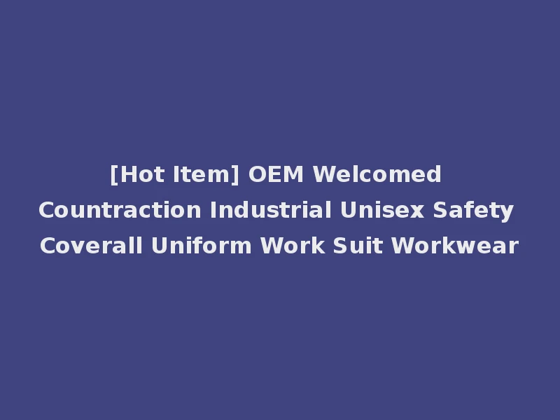 [Hot Item] OEM Welcomed Countraction Industrial Unisex Safety Coverall Uniform Work Suit Workwear