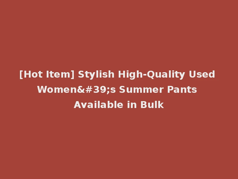 [Hot Item] Stylish High-Quality Used Women's Summer Pants Available in Bulk