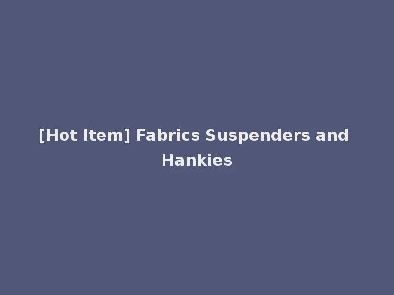 [Hot Item] Fabrics Suspenders and Hankies