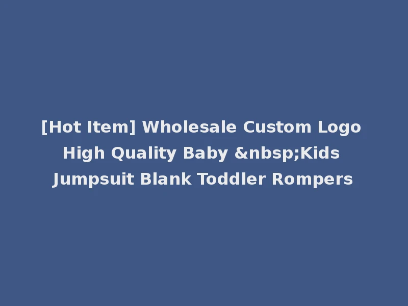 [Hot Item] Wholesale Custom Logo High Quality Baby &nbsp;Kids Jumpsuit Blank Toddler Rompers