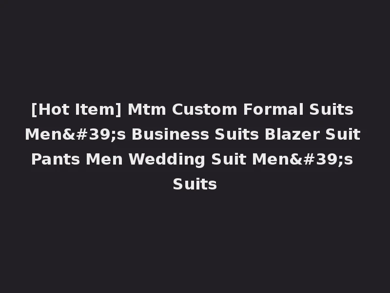 [Hot Item] Mtm Custom Formal Suits Men's Business Suits Blazer Suit Pants Men Wedding Suit Men's Suits