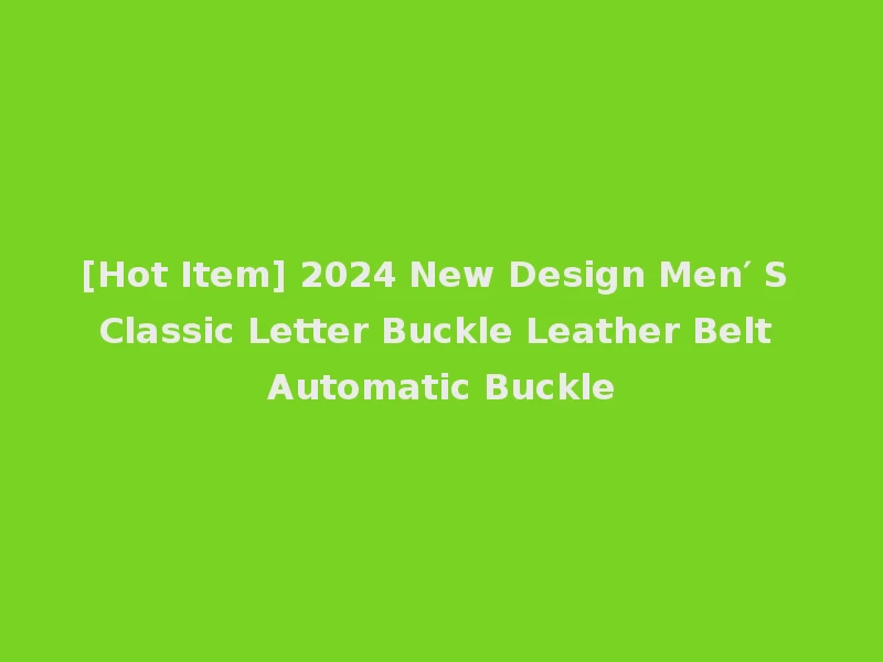 [Hot Item] 2024 New Design Men′ S Classic Letter Buckle Leather Belt Automatic Buckle