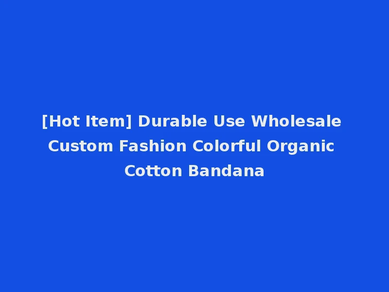 [Hot Item] Durable Use Wholesale Custom Fashion Colorful Organic Cotton Bandana