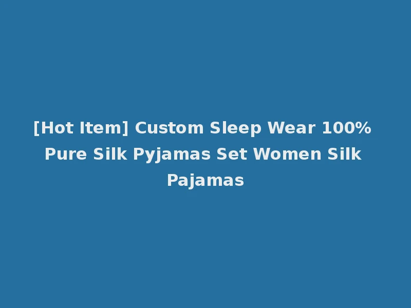 [Hot Item] Custom Sleep Wear 100% Pure Silk Pyjamas Set Women Silk Pajamas