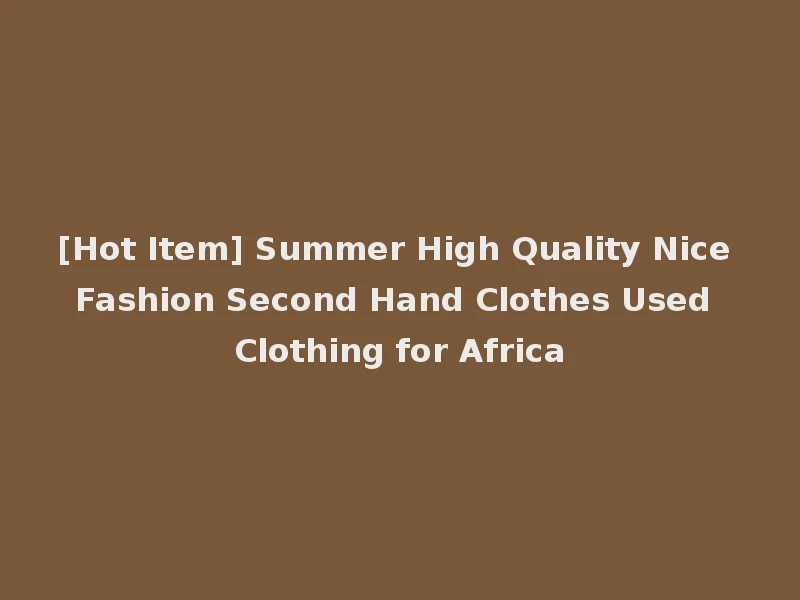 [Hot Item] Summer High Quality Nice Fashion Second Hand Clothes Used Clothing for Africa