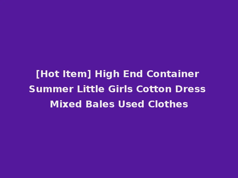 [Hot Item] High End Container Summer Little Girls Cotton Dress Mixed Bales Used Clothes