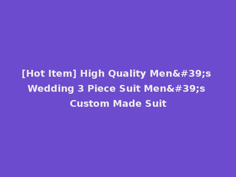 [Hot Item] High Quality Men's Wedding 3 Piece Suit Men's Custom Made Suit