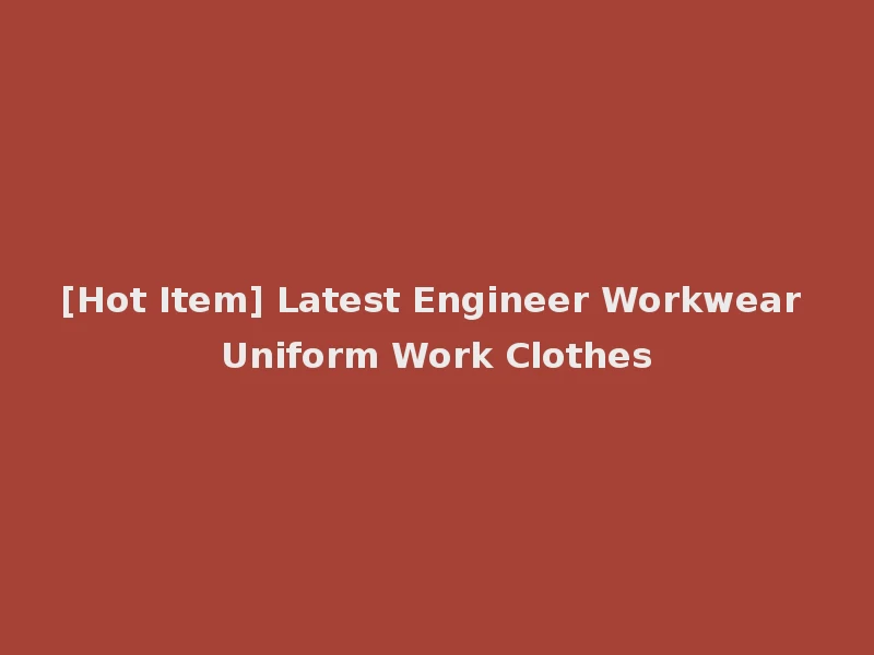 [Hot Item] Latest Engineer Workwear Uniform Work Clothes