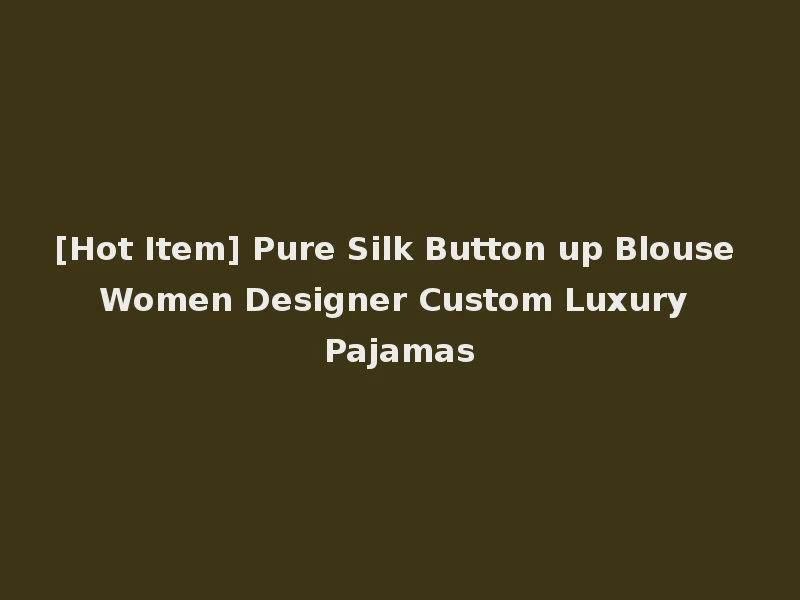 [Hot Item] Pure Silk Button up Blouse Women Designer Custom Luxury Pajamas