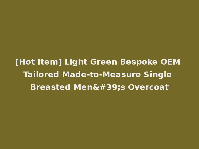[Hot Item] Light Green Bespoke OEM Tailored Made-to-Measure Single Breasted Men's Overcoat