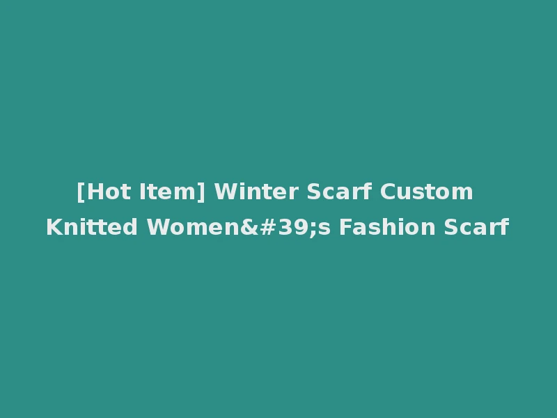 [Hot Item] Winter Scarf Custom Knitted Women's Fashion Scarf