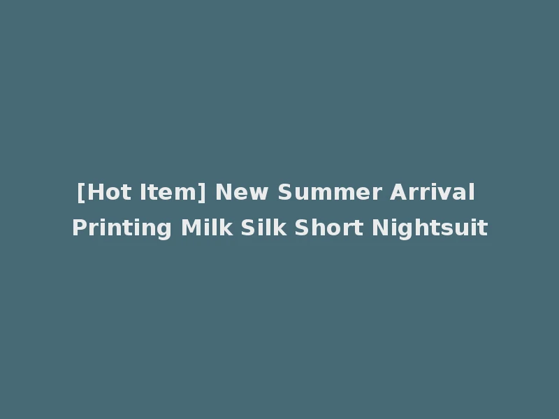 [Hot Item] New Summer Arrival Printing Milk Silk Short Nightsuit