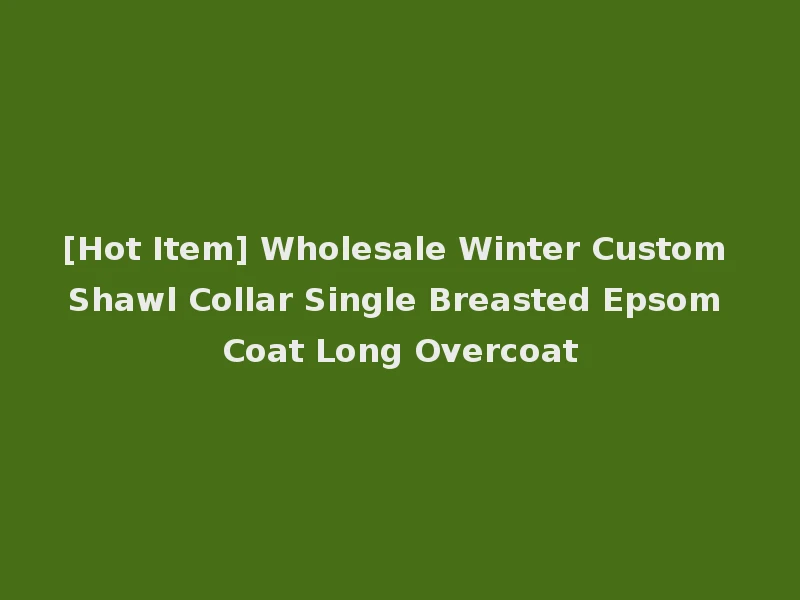 [Hot Item] Wholesale Winter Custom Shawl Collar Single Breasted Epsom Coat Long Overcoat