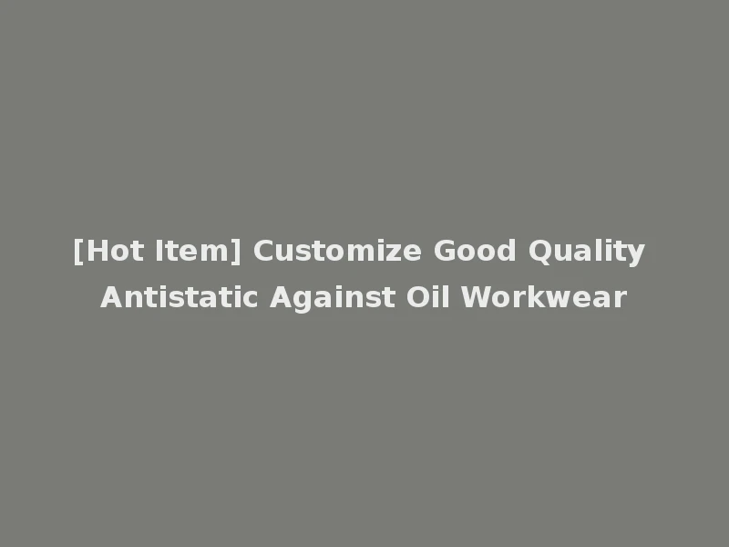 [Hot Item] Customize Good Quality Antistatic Against Oil Workwear