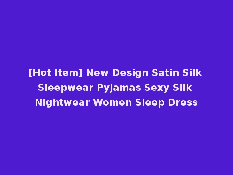 [Hot Item] New Design Satin Silk Sleepwear Pyjamas Sexy Silk Nightwear Women Sleep Dress