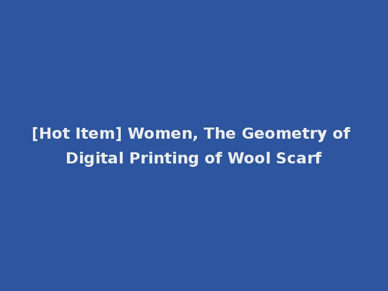 [Hot Item] Women, The Geometry of Digital Printing of Wool Scarf