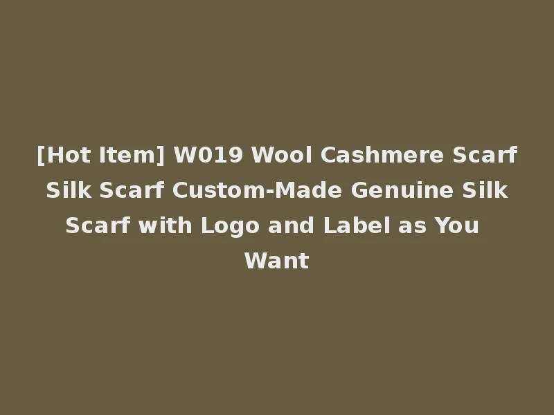 [Hot Item] W019 Wool Cashmere Scarf Silk Scarf Custom-Made Genuine Silk Scarf with Logo and Label as You Want