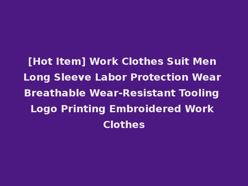 [Hot Item] Work Clothes Suit Men Long Sleeve Labor Protection Wear Breathable Wear-Resistant Tooling Logo Printing Embroidered Work Clothes