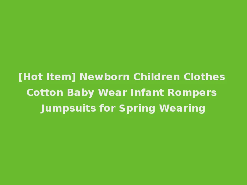 [Hot Item] Newborn Children Clothes Cotton Baby Wear Infant Rompers Jumpsuits for Spring Wearing